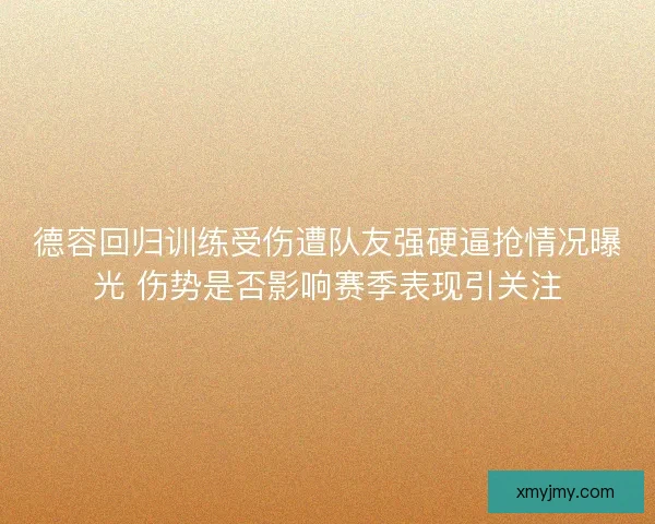 德容回归训练受伤遭队友强硬逼抢情况曝光 伤势是否影响赛季表现引关注