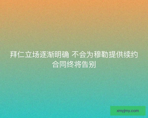 拜仁立场逐渐明确 不会为穆勒提供续约合同终将告别