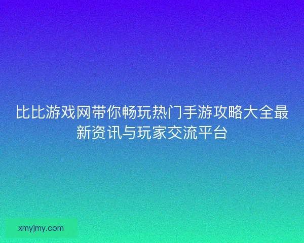比比游戏网带你畅玩热门手游攻略大全最新资讯与玩家交流平台