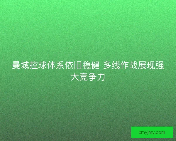 曼城控球体系依旧稳健 多线作战展现强大竞争力